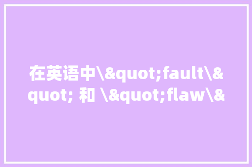 在英语中\"fault\" 和 \"flaw\" 有什么差异？