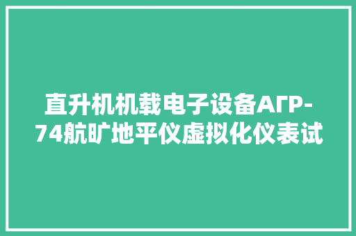 直升机机载电子设备АГР-74航旷地平仪虚拟化仪表试验器设计