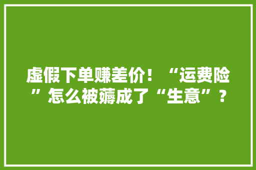 虚假下单赚差价！“运费险”怎么被薅成了“生意”？ 虚假下单赚差价！“运费险”怎么被薅成了“生意”？ 人工智能