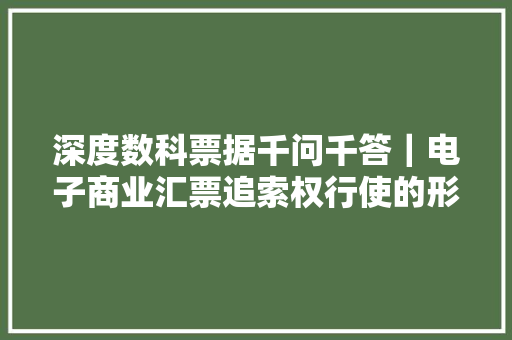 深度数科票据千问千答｜电子商业汇票追索权行使的形式要件 深度数科票据千问千答｜电子商业汇票追索权行使的形式要件 智能家居
