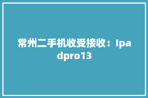 常州二手机收受接收：Ipadpro13 常州二手机收受接收：Ipadpro13 智能科技