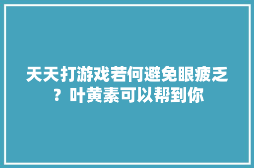 天天打游戏若何避免眼疲乏？叶黄素可以帮到你 天天打游戏若何避免眼疲乏？叶黄素可以帮到你 智能家居
