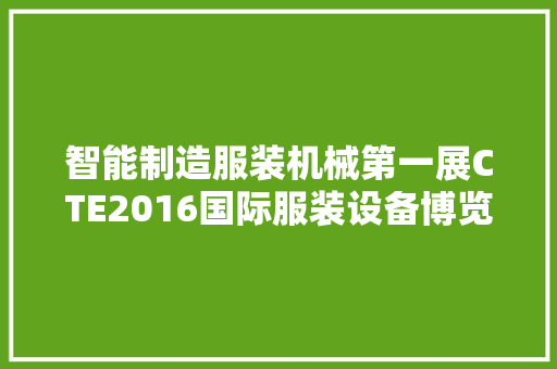 智能制造服装机械第一展CTE2016国际服装设备博览会 智能制造服装机械第一展CTE2016国际服装设备博览会 智能家居