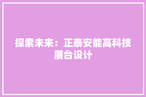 探索未来：正泰安能高科技展台设计 探索未来：正泰安能高科技展台设计 智能科技