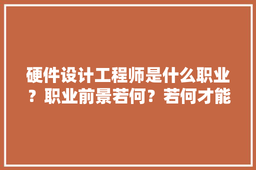 硬件设计工程师是什么职业？职业前景若何？若何才能取得相关证书 硬件设计工程师是什么职业？职业前景若何？若何才能取得相关证书 人工智能