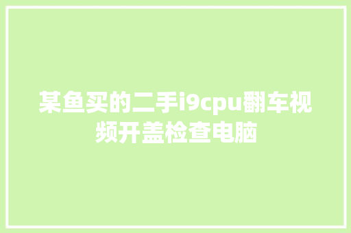 某鱼买的二手i9cpu翻车视频开盖检查电脑 某鱼买的二手i9cpu翻车视频开盖检查电脑 人工智能