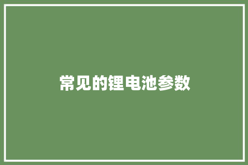 常见的锂电池参数 常见的锂电池参数 互联通信