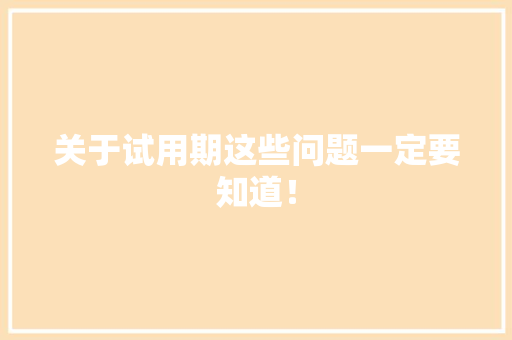 关于试用期这些问题一定要知道！ 关于试用期这些问题一定要知道！ 互联通信