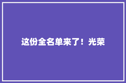 这份全名单来了！光荣 这份全名单来了！光荣 互联通信