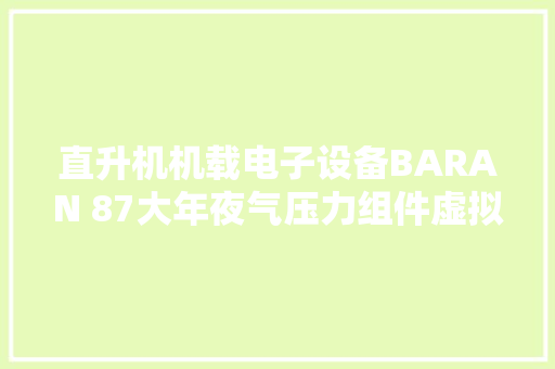 直升机机载电子设备BARAN 87大年夜气压力组件虚拟化仪表试验器设计 直升机机载电子设备BARAN 87大年夜气压力组件虚拟化仪表试验器设计 互联通信