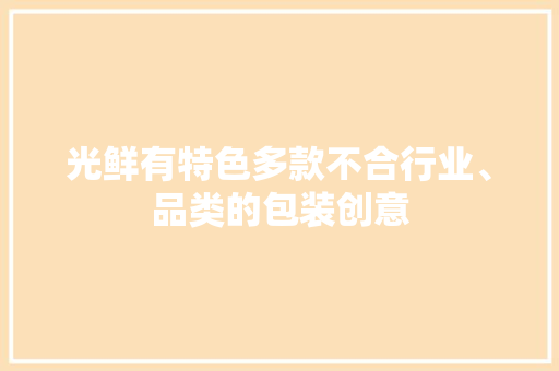 光鲜有特色多款不合行业、品类的包装创意 光鲜有特色多款不合行业、品类的包装创意 互联通信