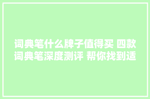 词典笔什么牌子值得买 四款词典笔深度测评 帮你找到适合你的词典笔 词典笔什么牌子值得买 四款词典笔深度测评 帮你找到适合你的词典笔 智能家居