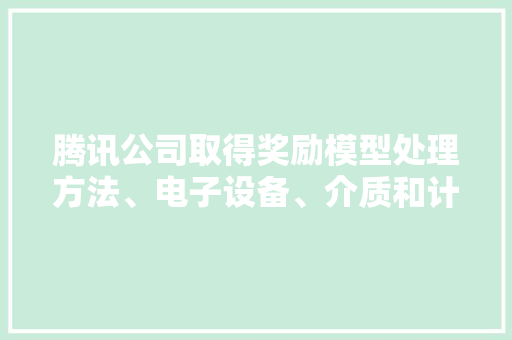 腾讯公司取得奖励模型处理方法、电子设备、介质和计算机轨范产品专利供应了奖励模型处理方法、电子设备、介质和计算机轨范产品 腾讯公司取得奖励模型处理方法、电子设备、介质和计算机轨范产品专利供应了奖励模型处理方法、电子设备、介质和计算机轨范产品 智能家居