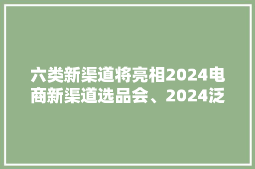 六类新渠道将亮相2024电商新渠道选品会、2024泛家居（家电）交易会 六类新渠道将亮相2024电商新渠道选品会、2024泛家居（家电）交易会 智能家居