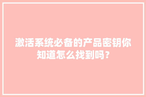 激活系统必备的产品密钥你知道怎么找到吗？