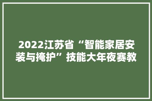 2022江苏省“智能家居安装与掩护”技能大年夜赛教练培训班顺利结营