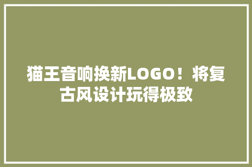 猫王音响换新LOGO！将复古风设计玩得极致 猫王音响换新LOGO！将复古风设计玩得极致 智能科技