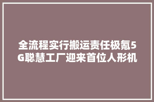 全流程实行搬运责任极氪5G聪慧工厂迎来首位人形机械人“员工” 全流程实行搬运责任极氪5G聪慧工厂迎来首位人形机械人“员工” 智能家居