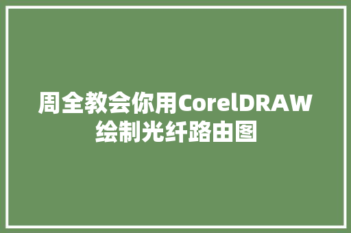 周全教会你用CorelDRAW绘制光纤路由图 周全教会你用CorelDRAW绘制光纤路由图 人工智能