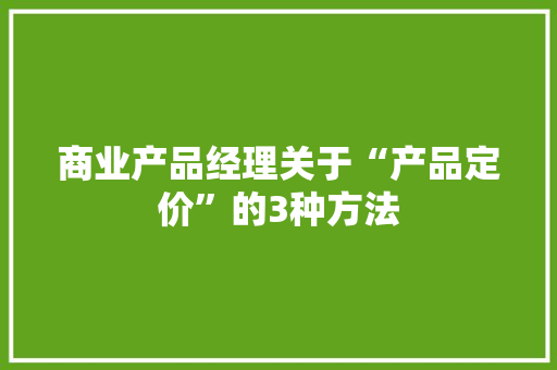 商业产品经理关于“产品定价”的3种方法 商业产品经理关于“产品定价”的3种方法 智能家居