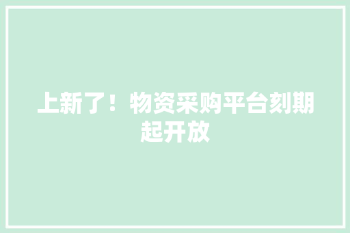 上新了！物资采购平台刻期起开放