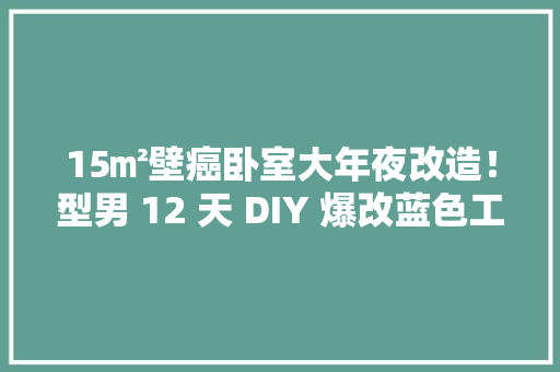 15㎡壁癌卧室大年夜改造！型男 12 天 DIY 爆改蓝色工业风斗室间