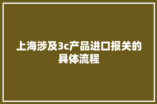 上海涉及3c产品进口报关的具体流程 上海涉及3c产品进口报关的具体流程 智能家居