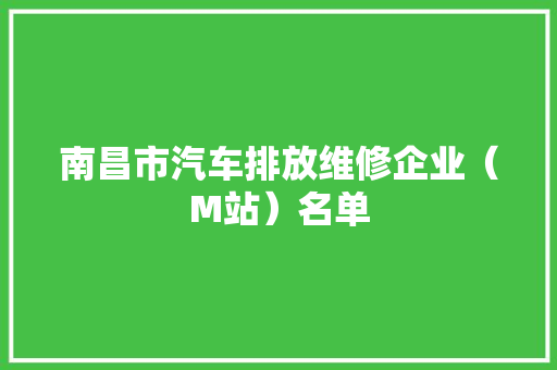 南昌市汽车排放维修企业（M站）名单 南昌市汽车排放维修企业（M站）名单 智能家居