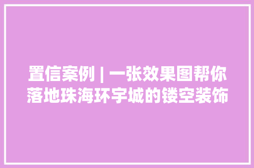 置信案例 | 一张效果图帮你落地珠海环宇城的镂空装饰 置信案例 | 一张效果图帮你落地珠海环宇城的镂空装饰 智能家居