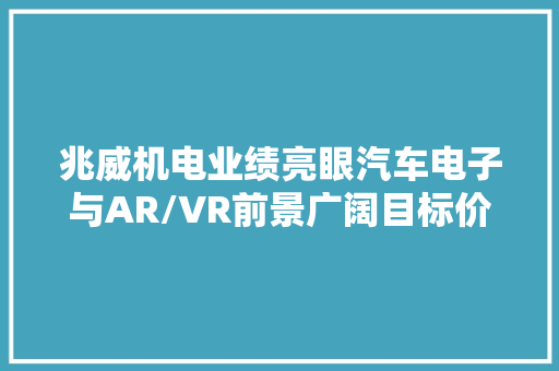 兆威机电业绩亮眼汽车电子与AR/VR前景广阔目标价88元 兆威机电业绩亮眼汽车电子与AR/VR前景广阔目标价88元 互联通信