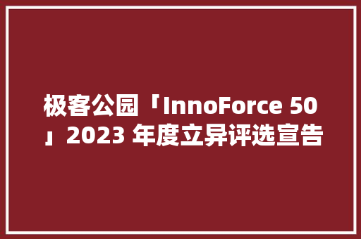 极客公园「InnoForce 50」2023 年度立异评选宣告 极客公园「InnoForce 50」2023 年度立异评选宣告 互联通信