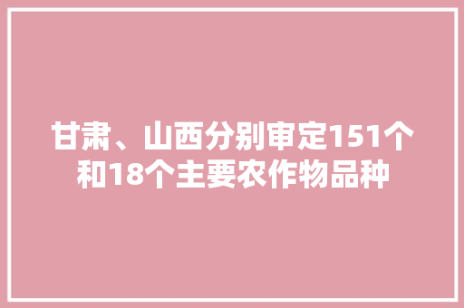 甘肃、山西分别审定151个和18个主要农作物品种 甘肃、山西分别审定151个和18个主要农作物品种 智能家居