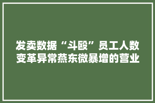 发卖数据“斗殴”员工人数变革异常燕东微暴增的营业收入有蹊跷 发卖数据“斗殴”员工人数变革异常燕东微暴增的营业收入有蹊跷 人工智能