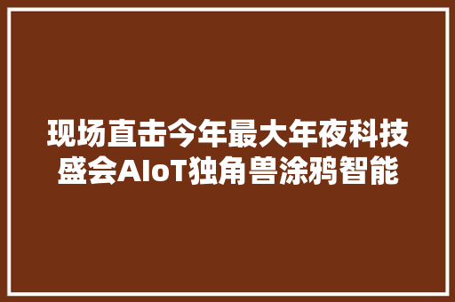 现场直击今年最大年夜科技盛会AIoT独角兽涂鸦智能又有哪些宣告？ 现场直击今年最大年夜科技盛会AIoT独角兽涂鸦智能又有哪些宣告？ 人工智能