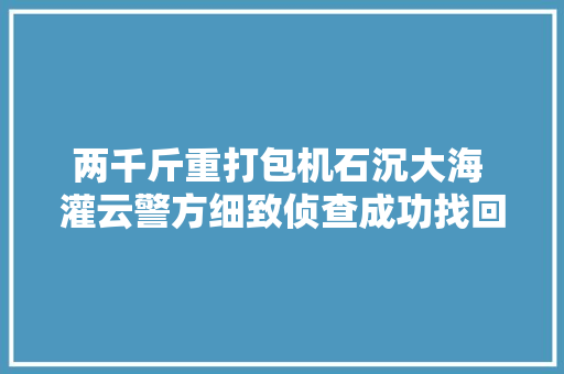 两千斤重打包机石沉大海 灌云警方细致侦查成功找回 两千斤重打包机石沉大海 灌云警方细致侦查成功找回 智能科技