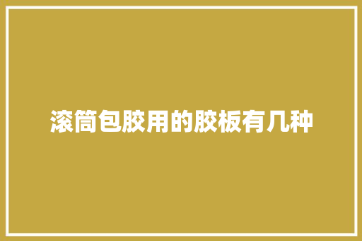 滚筒包胶用的胶板有几种 滚筒包胶用的胶板有几种 智能科技