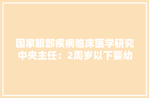 国家眼部疾病临床医学研究中央主任：2周岁以下婴幼儿不应接触任何电子产品