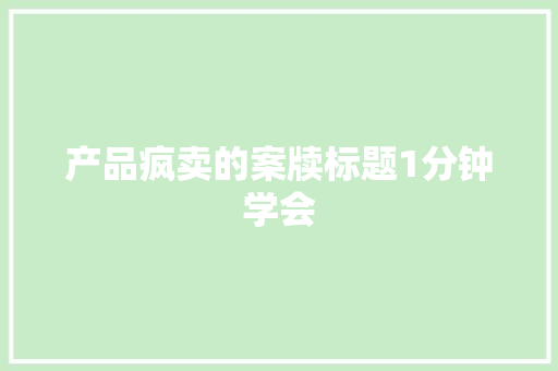 产品疯卖的案牍标题1分钟学会 产品疯卖的案牍标题1分钟学会 智能科技