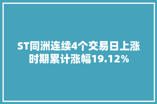 ST同洲连续4个交易日上涨时期累计涨幅19.12% ST同洲连续4个交易日上涨时期累计涨幅19.12% 智能家居