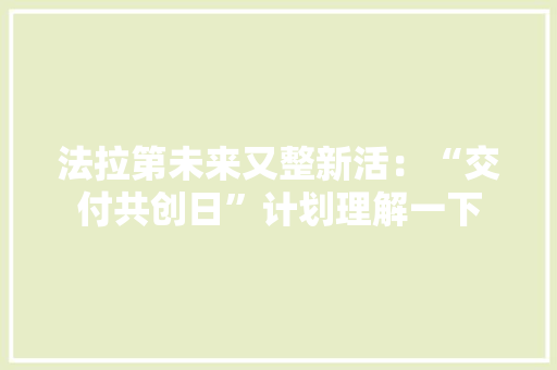 法拉第未来又整新活：“交付共创日”计划理解一下 法拉第未来又整新活：“交付共创日”计划理解一下 智能家居