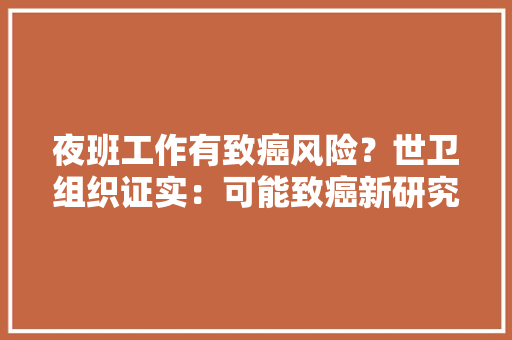 夜班工作有致癌风险？世卫组织证实：可能致癌新研究解释原因 夜班工作有致癌风险？世卫组织证实：可能致癌新研究解释原因 智能科技
