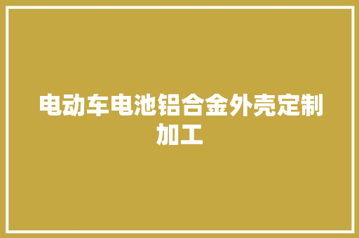 电动车电池铝合金外壳定制加工