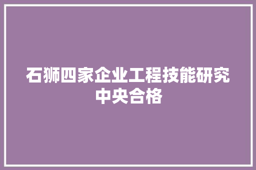 石狮四家企业工程技能研究中央合格