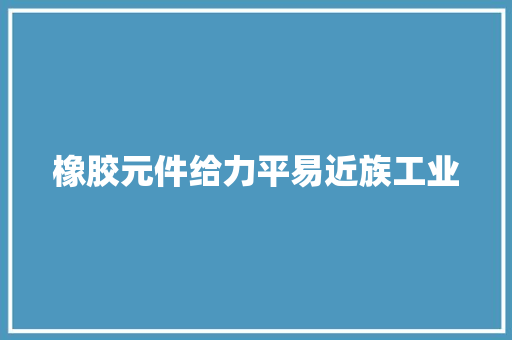 橡胶元件给力平易近族工业 橡胶元件给力平易近族工业 智能家居