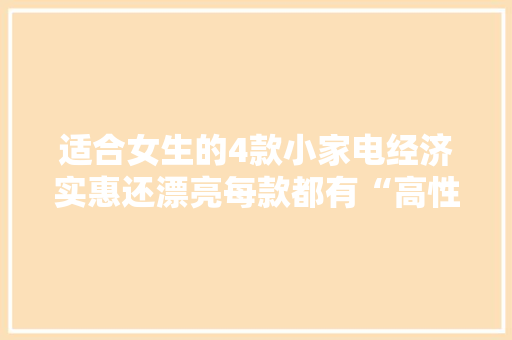 适合女生的4款小家电经济实惠还漂亮每款都有“高性价比” 适合女生的4款小家电经济实惠还漂亮每款都有“高性价比” 智能家居