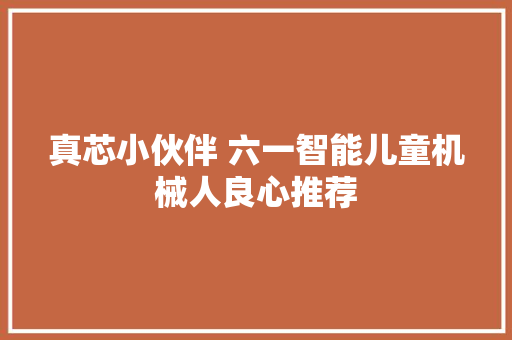 真芯小伙伴 六一智能儿童机械人良心推荐 真芯小伙伴 六一智能儿童机械人良心推荐 智能家居