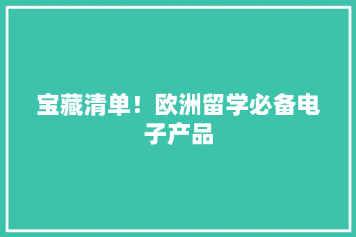 宝藏清单！欧洲留学必备电子产品
