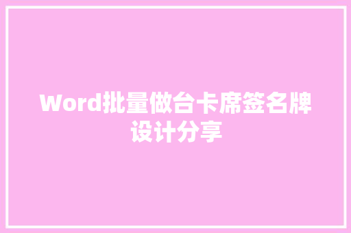 Word批量做台卡席签名牌设计分享 Word批量做台卡席签名牌设计分享 互联通信