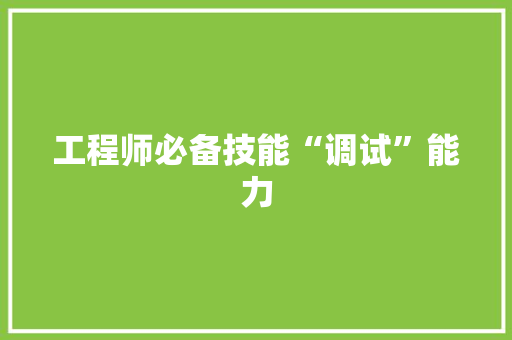 工程师必备技能“调试”能力 工程师必备技能“调试”能力 互联通信