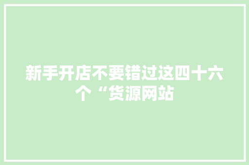 新手开店不要错过这四十六个“货源网站 新手开店不要错过这四十六个“货源网站 互联通信